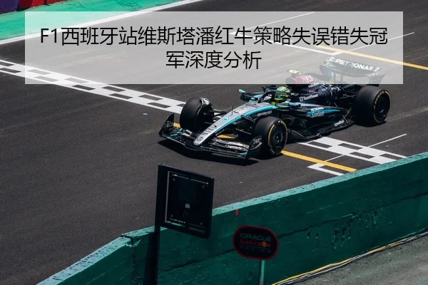 F1西班牙站维斯塔潘红牛策略失误错失冠军深度分析
