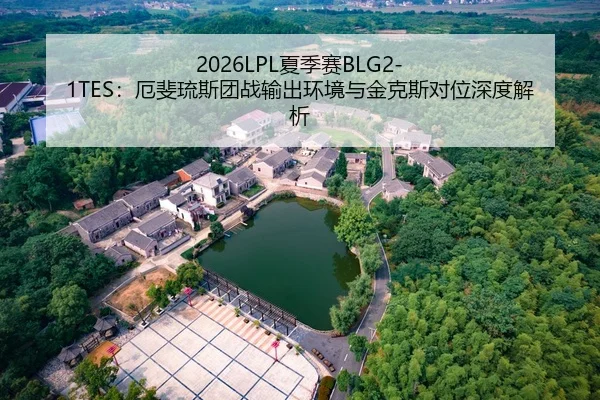 2026LPL夏季赛BLG2-1TES：厄斐琉斯团战输出环境与金克斯对位深度解析