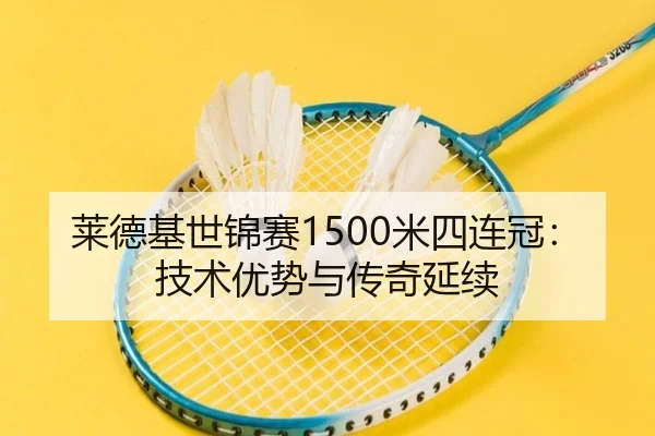 莱德基世锦赛1500米四连冠：技术优势与传奇延续