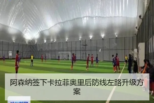 阿森纳签下卡拉菲奥里后防线左路升级方案