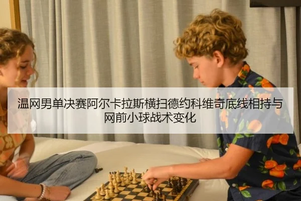 温网男单决赛阿尔卡拉斯横扫德约科维奇底线相持与网前小球战术变化